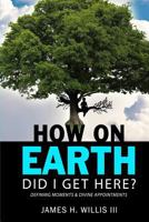 How On Earth Did I Get Here?: Defining Moments & Divine Appointments 1974178900 Book Cover