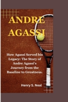 Andre Agassi: How Agassi Served his Legacy: The Story of Andre Agassi's Journey from the Baseline to Greatness. B0CVB7P1SN Book Cover