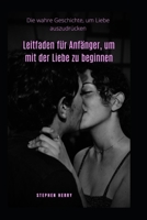 Leitfaden für Anfänger, um mit der Liebe zu beginnen: Die wahre Geschichte, um Liebe auszudrücken B0BC73829S Book Cover