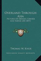 Overland Through Asia. Pictures of Siberian, Chinese, and Tartar Life 1505518741 Book Cover