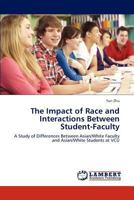 The Impact of Race and Interactions Between Student-Faculty: A Study of Differences Between Asian/White Faculty and Asian/White Students at VCU 3848410346 Book Cover