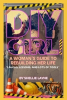 DIY GIRL!: A WOMAN'S GUIDE TO REBUILDING HER LIFE, LAUGHS, LESSONS, AND LOTS OF TOOLS B0GNBYRNLT Book Cover