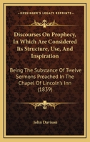 Discourses on prophecy: in which are considered its structure, use and inspiration : being the substance of twelve sermons, preached in the Chapel of ... by the Right Reverend William Warburton 1246170884 Book Cover