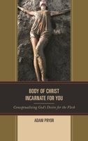 Body of Christ Incarnate for You: Conceptualizing God's Desire for the Flesh 1498522688 Book Cover