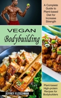 Vegan Bodybuilding: A Complete Guide to Plant-based Diet for Increase Strength (Plant-based High-protein Recipes for Bodybuilders) 1774851482 Book Cover