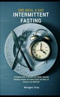 One Meal A Day Intermittent Fasting: A Complete Guide to Naturally Lose Weight, Overcome Diseases, Increase Your Mental Clarity and Minus 44 Pounds on the OMAD Diet B0CP4GP7FF Book Cover