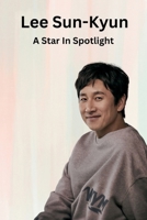Lee Sun-kyun: A Star in the Spotlight: The Remarkable and Tragic Life of a Versatile and Charismatic Actor B0CSFB2TVM Book Cover