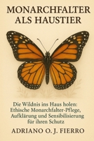Monarchfalter als Haustier: Die Wildnis ins Haus holen: Ethische Monarchfalter-Pflege, Aufklärung und Sensibilisierung für ihren Schutz (German Edition) B0G6PJ6SQ5 Book Cover