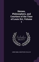 Heroes, Philosophers, and Courtiers of the Time of Louis Xvi, Volume 1 1357110790 Book Cover