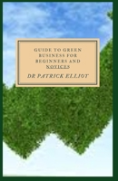 Guide to Green Business For Beginners And Novices: Going green offers numerous benefits null Book Cover