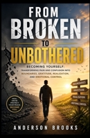 FROM BROKEN TO UNBOTHERED: Becoming Yourself: Transforming Pain and Confusion into Boundaries, Gratitude, Realization, and Emotional Control B0GY7HBYSG Book Cover