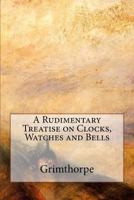 A Rudimentary Treatise on Clocks, Watches and Bells 1544929420 Book Cover