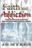 Faith and Addiction: A faith alternative to the Twelve Steps theory and disease model of addiction treatment 1419682288 Book Cover