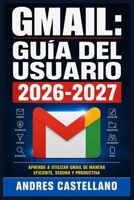 Gmail: Guía del Usuario 2026-2027: Domina el Correo Electrónico de Google: Configuración, Organización, Seguridad y Productividad para Todos los Niveles (Spanish Edition) B0HD2QVMSQ Book Cover