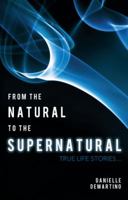 From the Natural to the Supernatural: True Life Stories... 144971532X Book Cover
