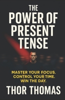 The Power of Present Tense: Master Your Focus. Control Your Time. Win the Day. B0FMQHJKL5 Book Cover