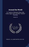 Around the World: Or, Travels in Polynesia, China, India, Arabia, Egypt, Syria, and Other Heathen Countries 1377098605 Book Cover