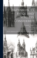 Baptism in Its Mode and Subjects Considered: And the Arguments of Mr. Ewing and Dr. Wardlaw Refuted 1020097515 Book Cover