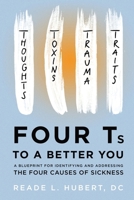 4Ts to a Better You: A Blueprint for Identifying and Addressing the Four Causes of Sickness 1963678044 Book Cover