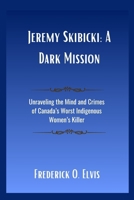 Jeremy Skibicki: A Dark Mission: Unraveling the Mind and Crimes of Canada’s Worst Indigenous Women’s Killer B0FVG22QXP Book Cover