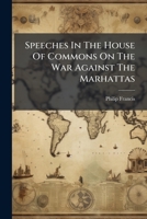 Speeches In The House Of Commons On The War Against The Marhattas 1024780546 Book Cover