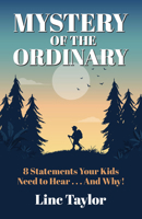 The Mystery of the Ordinary: 8 Statements Your Kids Need to Hear . . . and Why! 1614841934 Book Cover