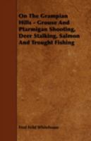 On the Grampian Hills Grouse and Ptarmigan Shooting, Deer Stalking, Salmon and Trout Fising 1296161811 Book Cover