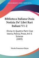 Biblioteca Italiana Ossia Notizia de' Libri Rari Italiani V1-2: Divisa in Quattro Parti Cioe Istoria, Poesia, Prose, Arti E Scienze (1803) 1161026479 Book Cover