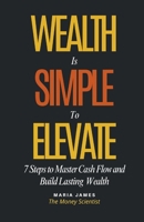 Wealth Is Simple to Elevate: 7 Steps to Master Cash Flow and Build Lasting Wealth 173518053X Book Cover