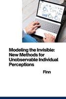 Modeling the Invisible: New Methods for Unobservable Individual Perceptions 3384281683 Book Cover