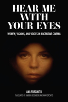 Hear Me with Your Eyes: Women, Visions, and Voices in Argentine Cinema 1469670941 Book Cover