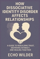 HOW DISSOCIATIVE IDENTITY DISORDER AFFECTS RELATIONSHIPS: A Guide to Rebuilding Trust, Deepening Intimacy, and Healing Together B0FWC6CQ7R Book Cover
