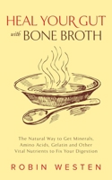 Heal Your Gut with Bone Broth: The Natural Way to get Minerals, Amino Acids, Gelatin and Other Vital Nutrients to Fix Your Digestion 1612435181 Book Cover