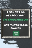 I May Not Be Perfect But I'm Saudi Arabian And That's Close Enough Notebook Gift For Saudi Arabia Lover: Lined Notebook / Journal Gift, 120 Pages, 6x9, Soft Cover, Matte Finish 1676926402 Book Cover