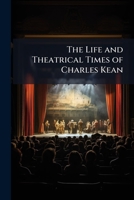 The Life And Theatrical Times Of Charles Kean: Including A Summary Of The English Stage For The Last Fifty Years 1142401332 Book Cover