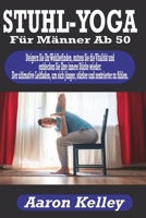 Stuhl-Yoga für Männer ab 50: Steigern Sie Ihr Wohlbefinden, nutzen Sie die Vitalität und entdecken Sie Ihre innere Stärke wieder: Der ultimative Le B0CRYDQGCL Book Cover