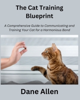 The Cat Training Blueprint: A Comprehensive Guide to Communicating and Training Your Cat for a Harmonious Bond B0CQPLL31V Book Cover