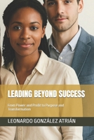 LEADING BEYOND SUCCESS: From Power and Profit to Purpose and Transformation B0FV8G49HM Book Cover