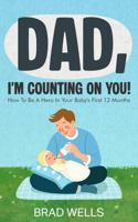 DAD, I'M COUNTING ON YOU!: How To Be A Hero In Your Baby's First 12 Months B0GF7GFPZ7 Book Cover