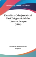 Katholisch Oder Jesuitisch? Drei Zeitgeschichtliche Untersuchungen (1888) 1141233088 Book Cover