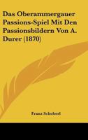Das Oberammergauer Passions-Spiel Mit Den Passionsbildern Von A. Dürer 1016484623 Book Cover
