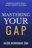 Mastering Your G.A.P.: Unlocking the Leadership Power of Gravitas, Awareness, and Presence 1637634293 Book Cover