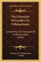 The Chronicle Of Geoffry De Villehardouin: Concerning The Conquest Of Constantinople 1165784688 Book Cover