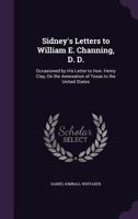 Sidney's Letters To William E. Channing: Occasioned By His Letter To Henry Clay, On The Annexation Of Texas To The United States 1164833472 Book Cover