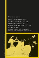 The Archaeology of Late Bronze Age Interaction and Mobility at the Gates of Europe: People, Things and Networks Around the Southern Adriatic Sea 1350171069 Book Cover