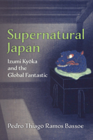 Supernatural Japan: Izumi Kyoka and the Global Fantastic (Volume 107) (Michigan Monograph Series in Japanese Studies) 0472057995 Book Cover