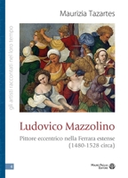 Ludovico Mazzolino: Pittore Eccentrico Nella Ferrara Estense (1480-1528 Circa) (Gli Artisti Raccontati Nel Loro Tempo) (Italian Edition) 8856405628 Book Cover
