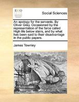 An Apology for the Servants. By Oliver Grey. Occasioned by the Representation of the Farce Called High Life Below Stairs, and by What has Been Said to Their Disadvantage in the Public Papers 1170593240 Book Cover