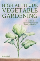 High Altitude Vegetable Gardening: A Guide to Organic Abundance at Any Elevation 0578442779 Book Cover