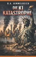 DIE KI KATASTROPHE: Wenn künstliche Intelligenz macht was sie will! (German Edition) B0DVR5S86G Book Cover